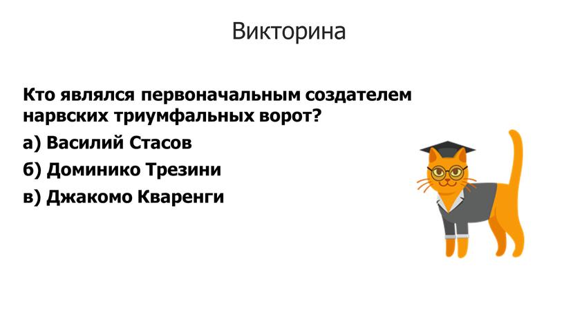 Викторина Кто являлся первоначальным создателем нарвских триумфальных ворот? а)