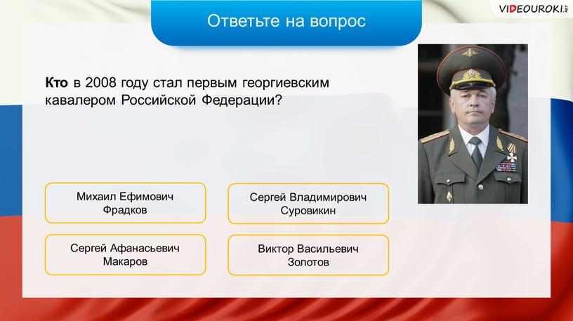 Ответьте на вопрос Кто в 2008 году стал первым георгиевским кавалером