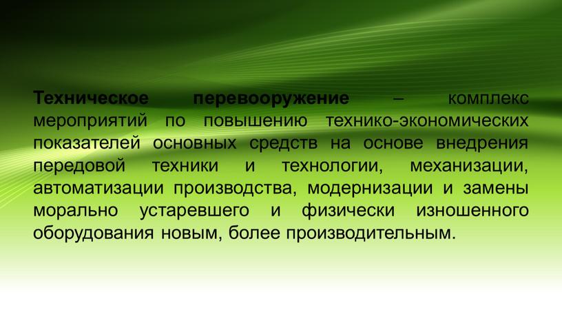 Техническое перевооружение – комплекс мероприятий по повышению технико-экономических показателей основных средств на основе внедрения передовой техники и технологии, механизации, автоматизации производства, модернизации и замены морально…