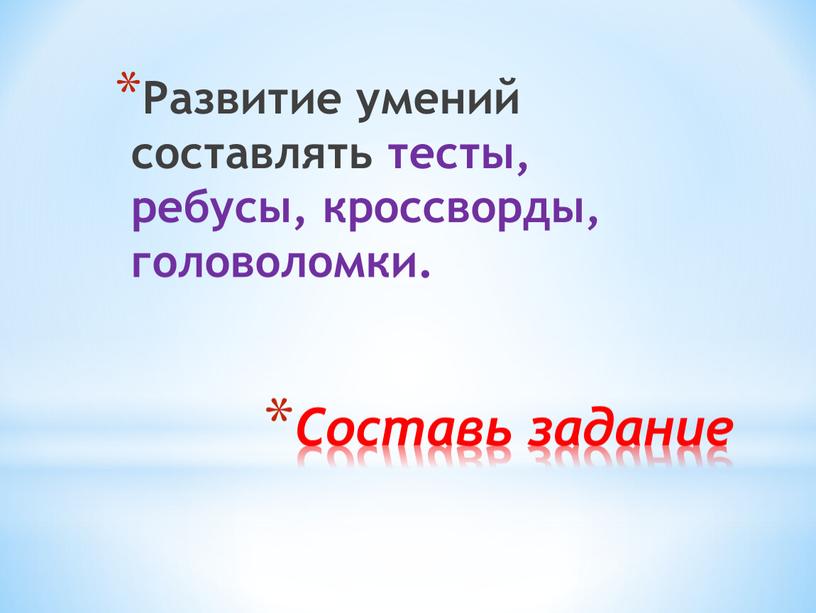 Составь задание Развитие умений составлять тесты, ребусы, кроссворды, головоломки