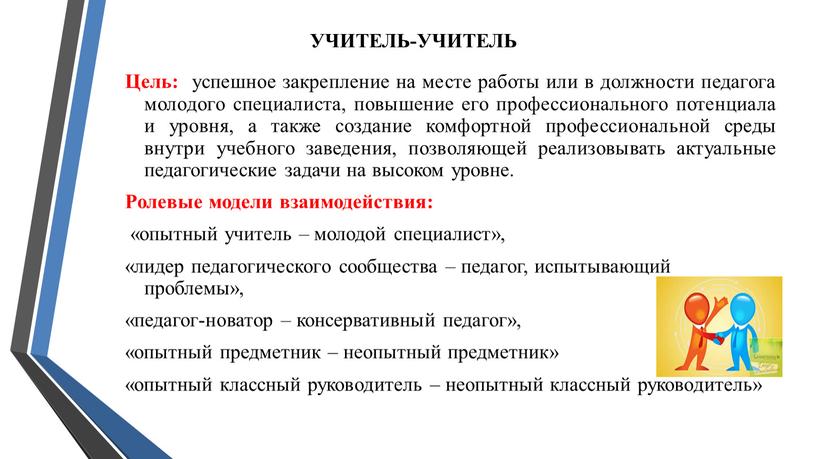 УЧИТЕЛЬ-УЧИТЕЛЬ Цель: успешное закрепление на месте работы или в должности педагога молодого специалиста, повышение его профессионального потенциала и уровня, а также создание комфортной профессиональной среды…