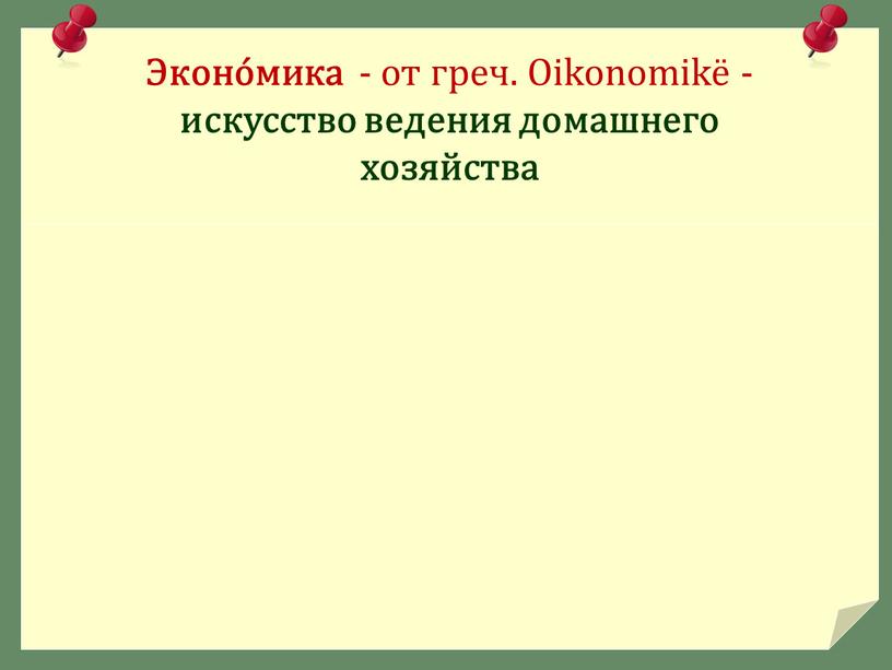 Эконо́мика - от греч. Oikonomikë - искусство ведения домашнего хозяйства