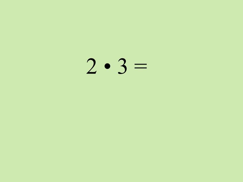 2 • 3 =