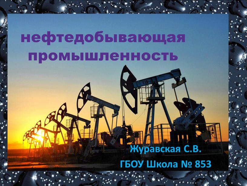 Журавская С.В. ГБОУ Школа № 853 нефтедобывающая промышленность