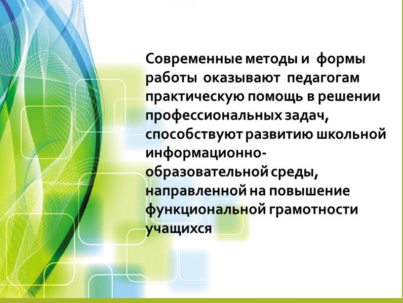 Современные методы и формы работы оказывают педагогам практическую помощь в решении профессиональных задач, способствуют развитию школьной информационно-образовательной среды, направленной на повышение функциональной грамотности учащихся