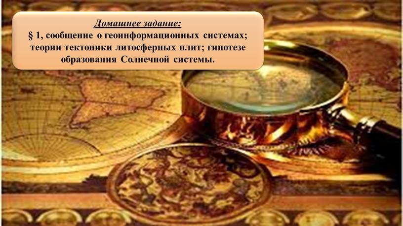 Домашнее задание: § 1, сообщение о геоинформационных системах; теории тектоники литосферных плит; гипотезе образования