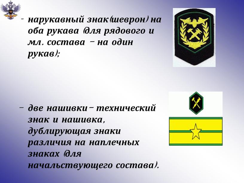 нарукавный знак(шеврон) на оба рукава (для рядового и мл. состава - на один рукав); две нашивки- технический знак и нашивка, дублирующая знаки различия на наплечных…