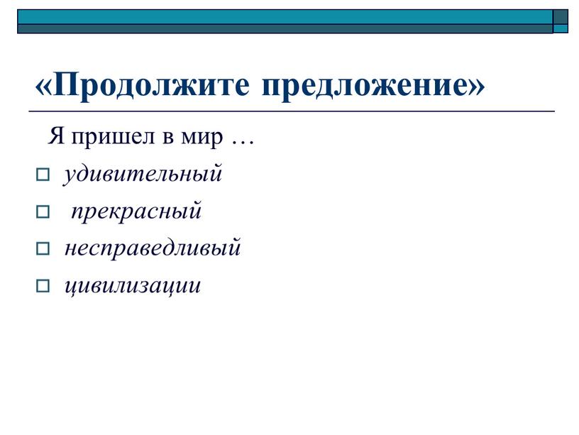 Продолжите предложение» Я пришел в мир … удивительный прекрасный несправедливый цивилизации