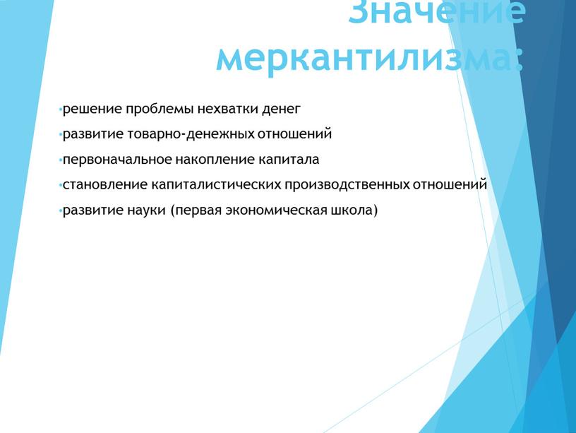 Значение меркантилизма: решение проблемы нехватки денег развитие товарно-денежных отношений первоначальное накопление капитала становление капиталистических производственных отношений развитие науки (первая экономическая школа)