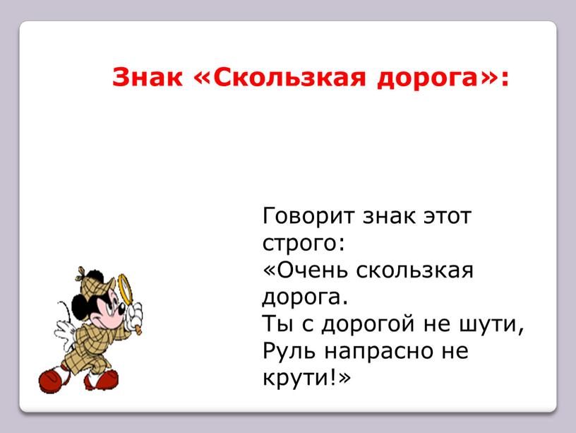 Знак «Скользкая дорога»: Говорит знак этот строго: «Очень скользкая дорога