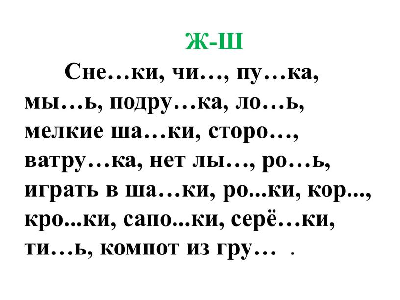 Ж-Ш Сне…ки, чи…, пу…ка, мы…ь, подру…ка, ло…ь, мелкие ша…ки, сторо…, ватру…ка, нет лы…, ро…ь, играть в ша…ки, ро