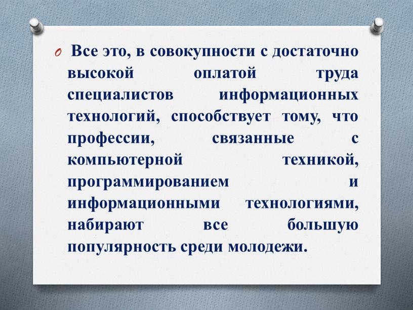 Все это, в совокупности с достаточно высокой оплатой труда специалистов информационных технологий, способствует тому, что профессии, связанные с компьютерной техникой, программированием и информационными технологиями, набирают…