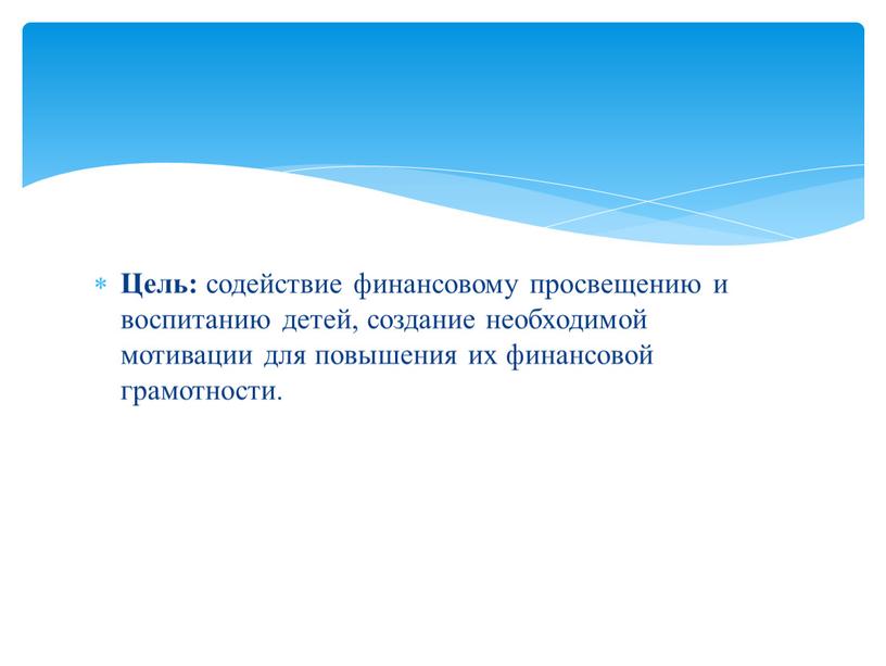 Цель: содействие финансовому просвещению и воспитанию детей, создание необходимой мотивации для повышения их финансовой грамотности