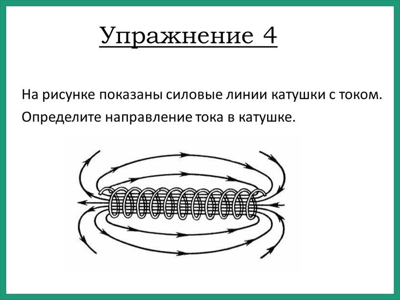 Упражнение 4 На рисунке показаны силовые линии катушки с током