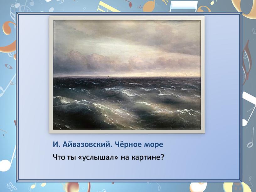 И. Айвазовский. Чёрное море Что ты «услышал» на картине?
