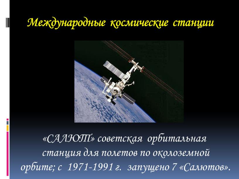 Международные космические станции «САЛЮТ» советская орбитальная станция для полетов по околоземной орбите; с 1971-1991 г