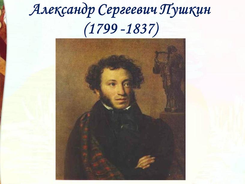 Александр Сергеевич Пушкин (1799 -1837)