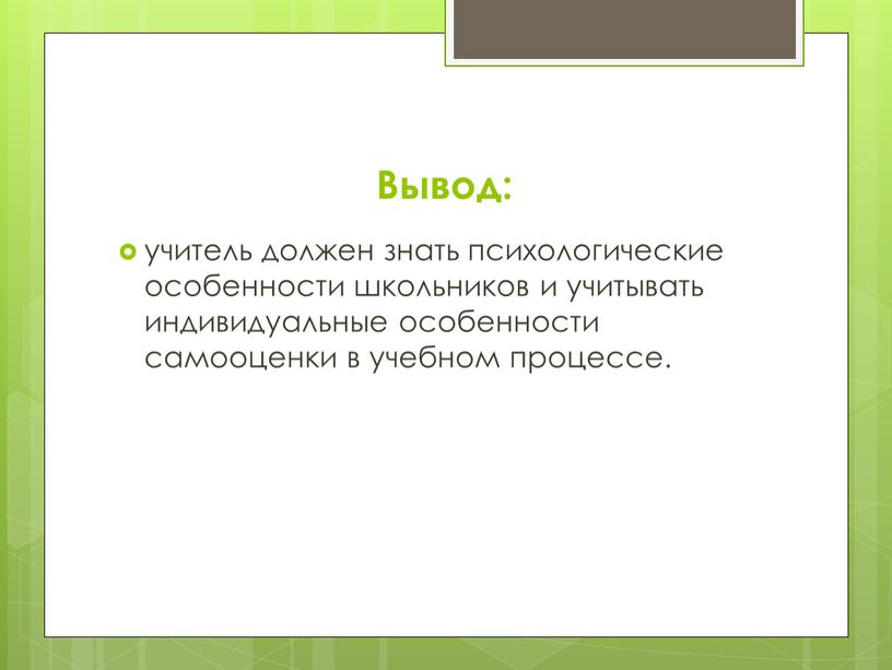 Вывод: учитель должен знать психологические особенности школьников и учитывать индивидуальные особенности самооценки в учебном процессе