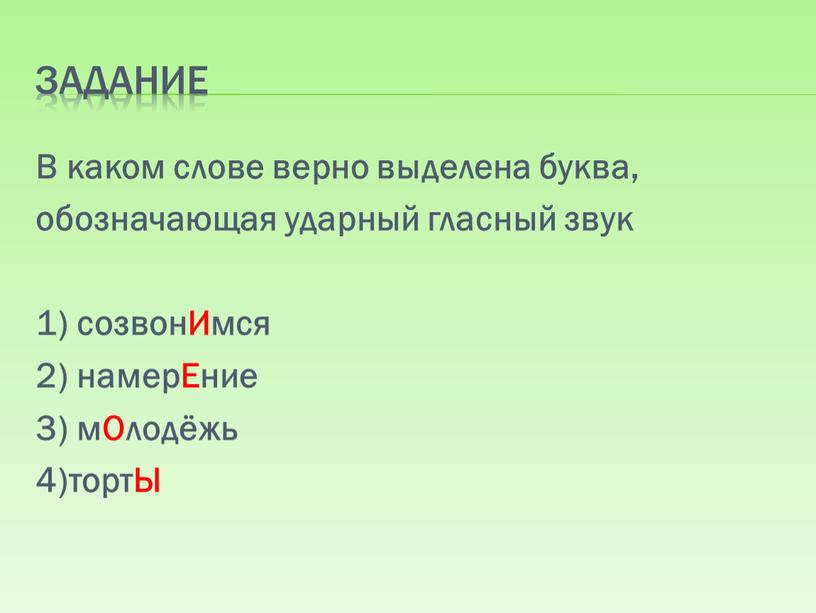 Задание В каком слове верно выделена буква, обозначающая ударный гласный звук 1) созвонИмся 2) намерЕние 3) мОлодёжь 4)тортЫ