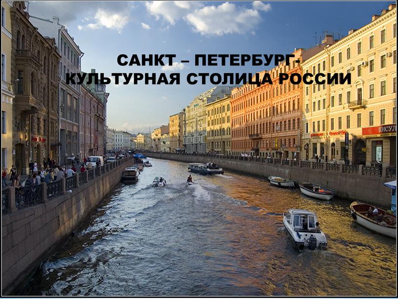 САНКТ – ПЕТЕРБУРГ- КУЛЬТУРНАЯ СТОЛИЦА