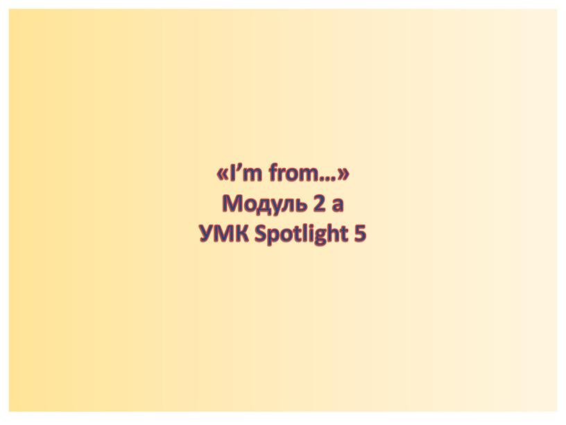 I’m from…» Модуль 2 а УМК Spotlight 5