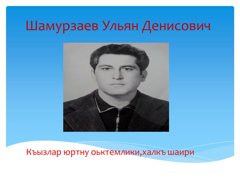 Шамурзаев Ульян Денисович Къызлар юртну оьктемлики,халкъ шаири