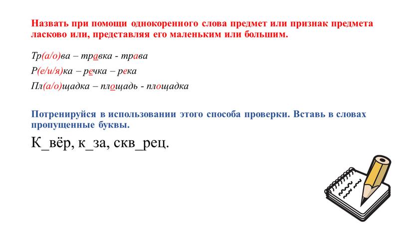 Назвать при помощи однокоренного слова предмет или признак предмета ласково или, представляя его маленьким или большим