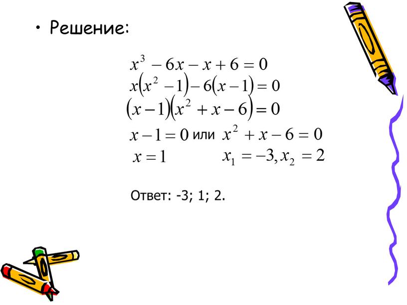 Решение: или Ответ: -3; 1; 2