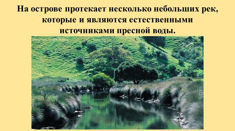 На острове протекает несколько небольших рек, которые и являются естественными источниками пресной воды