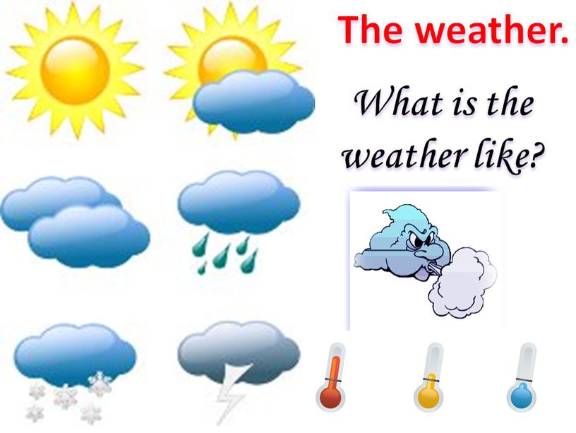 The weather. What is the weather like?