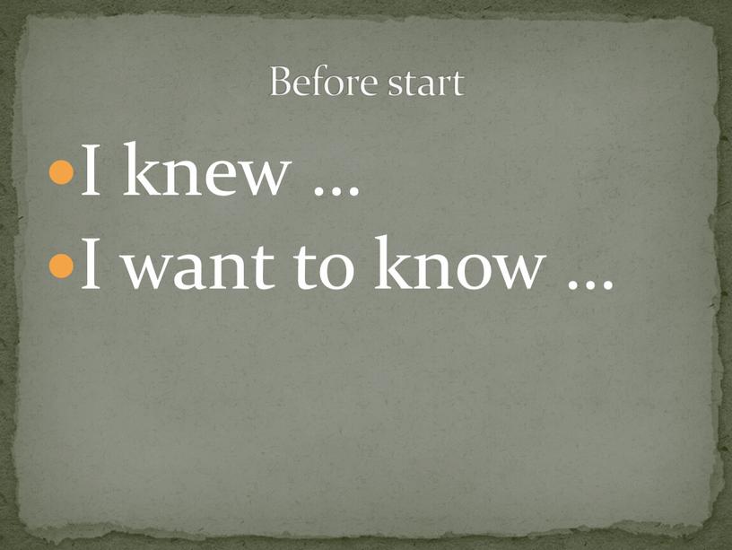 I knew … I want to know … Before start