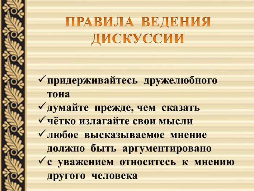 ПРАВИЛА ВЕДЕНИЯ ДИСКУССИИ придерживайтесь дружелюбного тона думайте прежде, чем сказать чётко излагайте свои мысли любое высказываемое мнение должно быть аргументировано с уважением относитесь к мнению…