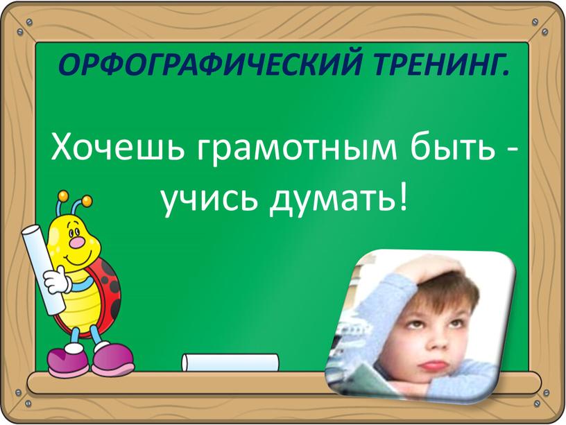 Орфографический тренинг. Хочешь грамотным быть - учись думать!