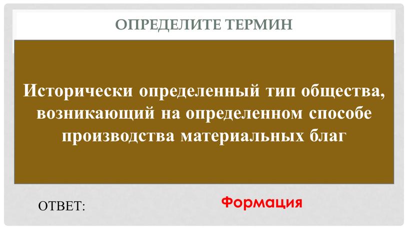 Определите термин Исторически определенный тип общества, возникающий на определенном способе производства материальных благ