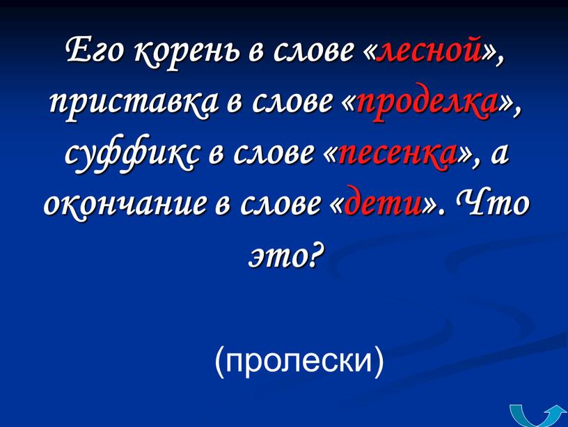 Его корень в слове «лесной», приставка в слове «проделка», суффикс в слове «песенка», а окончание в слове «дети»