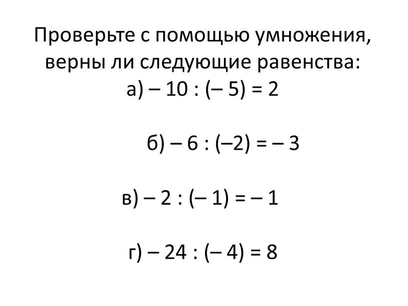 Проверьте с помощью умножения, верны ли следующие равенства: а) – 10 : (– 5) = 2 б) – 6 : (–2) = – 3 в)…