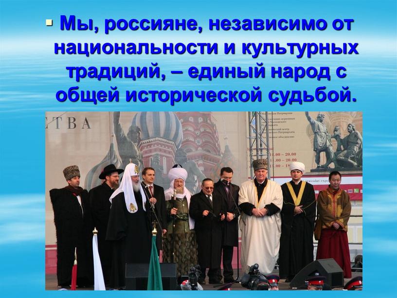 Мы, россияне, независимо от национальности и культурных традиций, – единый народ с общей исторической судьбой