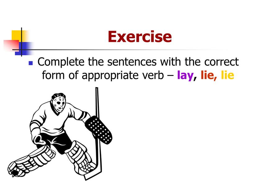Exercise Complete the sentences with the correct form of appropriate verb – lay, lie, lie