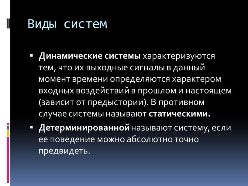 Виды систем Динамические системы характеризуются тем, что их выходные сигналы в данный момент времени определяются характером входных воздействий в прошлом и настоящем (зависит от предыстории)