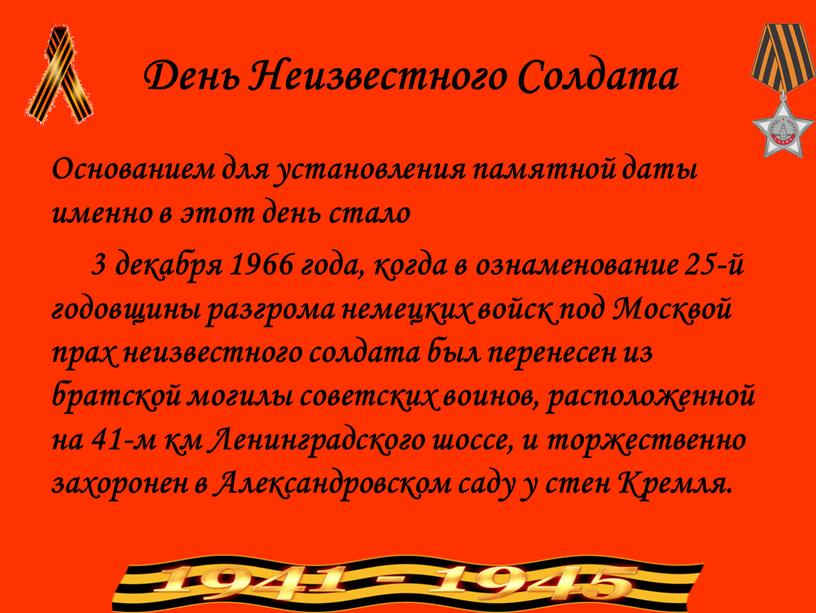 День Неизвестного Солдата Основанием для установления памятной даты именно в этот день стало 3 декабря 1966 года, когда в ознаменование 25-й годовщины разгрома немецких войск…