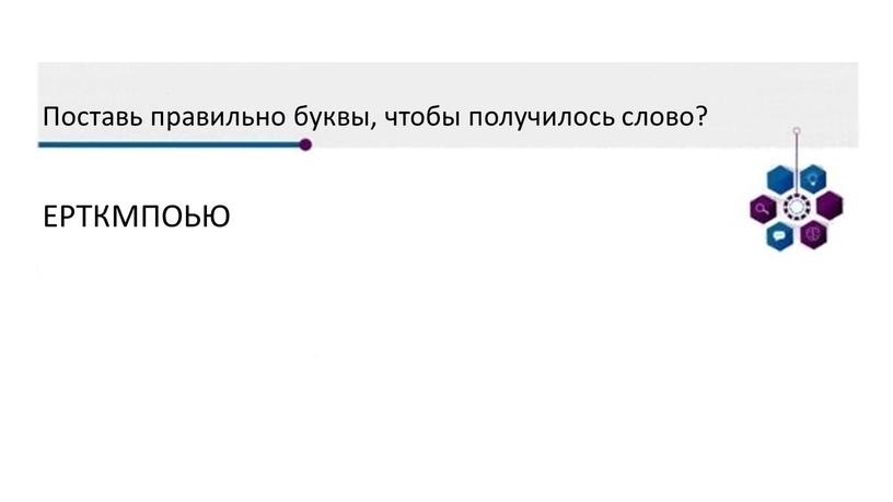 Поставь правильно буквы, чтобы получилось слово?