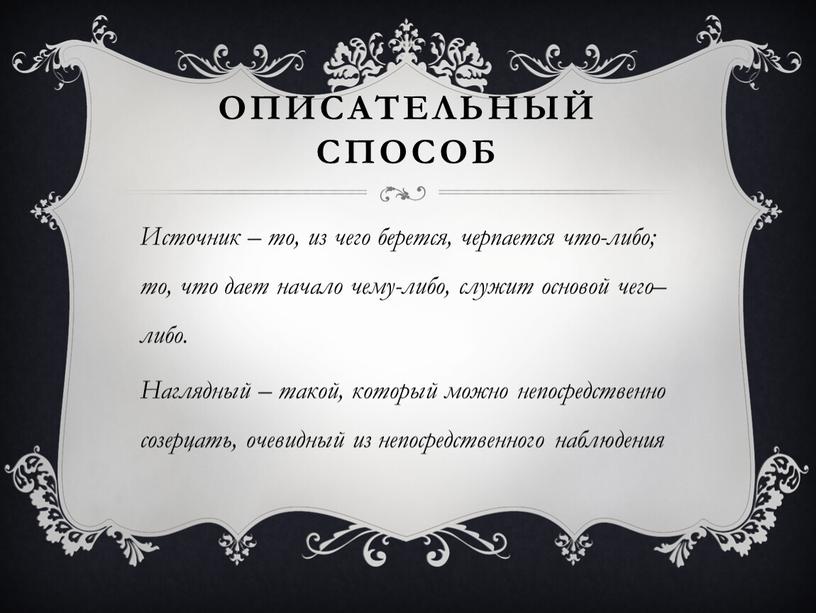 Описательный способ Источник – то, из чего берется, черпается что-либо; то, что дает начало чему-либо, служит основой чего–либо