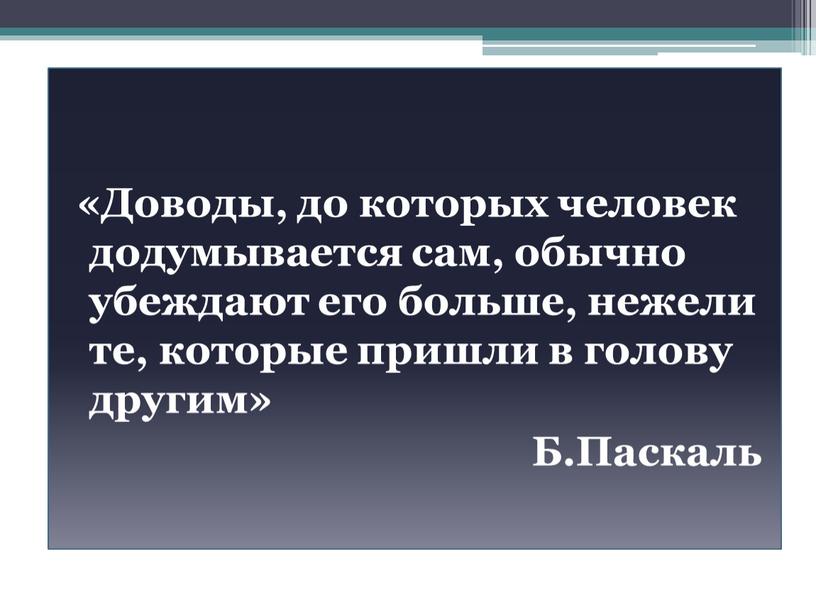 Доводы, до которых человек додумывается сам, обычно убеждают его больше, нежели те, которые пришли в голову другим»