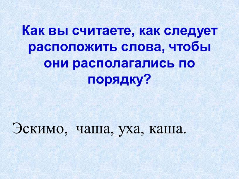 Как вы считаете, как следует расположить слова, чтобы они располагались по порядку?