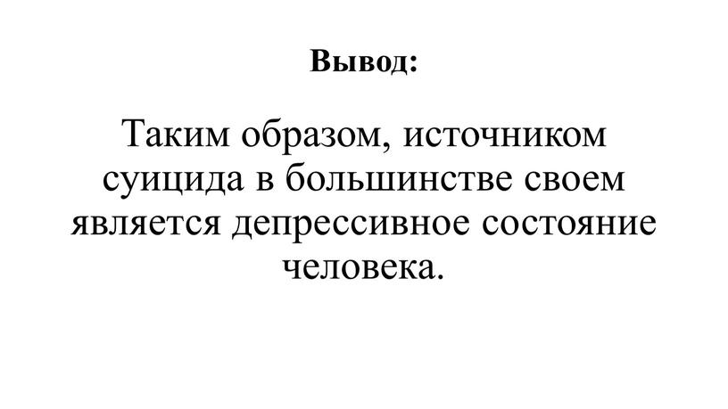 Вывод: Таким образом, источником суицида в большинстве своем является депрессивное состояние человека