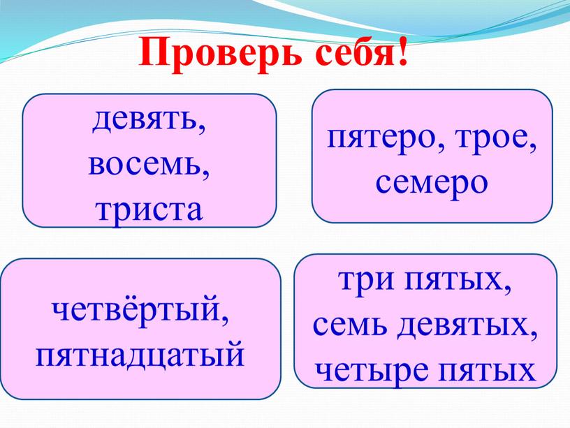 Проверь себя! пятеро, трое, семеро четвёртый, пятнадцатый девять, восемь, триста три пятых, семь девятых, четыре пятых