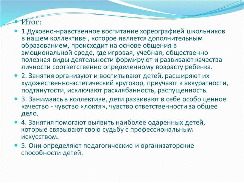 Итог: 1.Духовно-нравственное воспитание хореографией школьников в нашем коллективе , которое является дополнительным образованием, происходит на основе общения в эмоциональной среде, где игровая, учебная, общественно полезная…