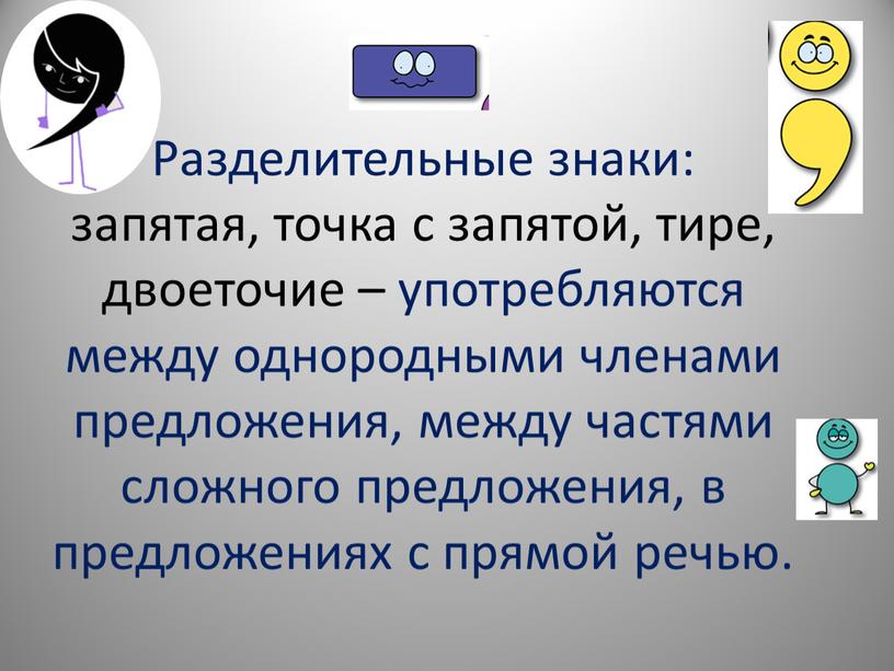 Разделительные знаки: запятая, точка с запятой, тире, двоеточие – употребляются между однородными членами предложения, между частями сложного предложения, в предложениях с прямой речью