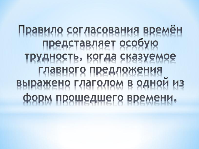 Правило согласования времён представляет особую трудность, когда сказуемое главного предложения выражено глаголом в одной из форм прошедшего времени