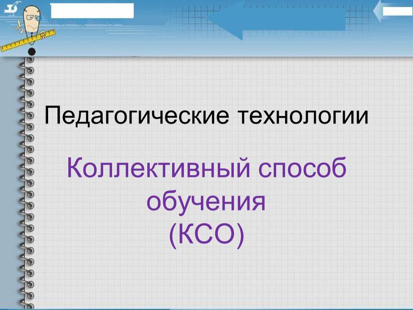 Педагогические технологии Коллективный способ обучения (КСО)